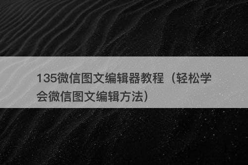 135微信图文编辑器教程（轻松学会微信图文编辑方法）