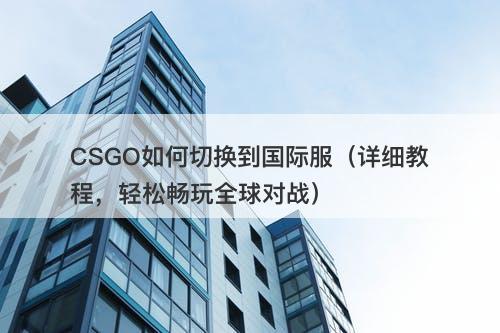 CSGO如何切换到国际服（详细教程，轻松畅玩全球对战）