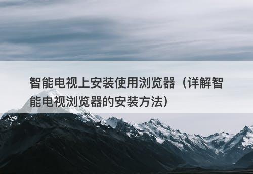 智能电视上安装使用浏览器（详解智能电视浏览器的安装方法）