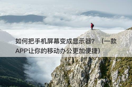 如何把手机屏幕变成显示器？（一款APP让你的移动办公更加便捷）