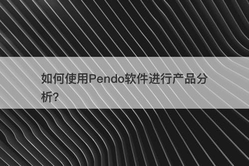 如何使用Pendo软件进行产品分析？