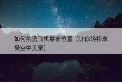 如何挑选飞机靠窗位置（让你轻松享受空中美景）