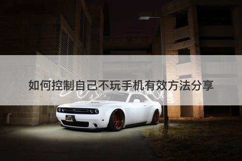 如何控制自己不玩手机有效方法分享