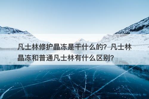 凡士林修护晶冻是干什么的？凡士林晶冻和普通凡士林有什么区别？