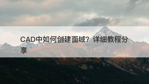 CAD中如何创建面域？详细教程分享