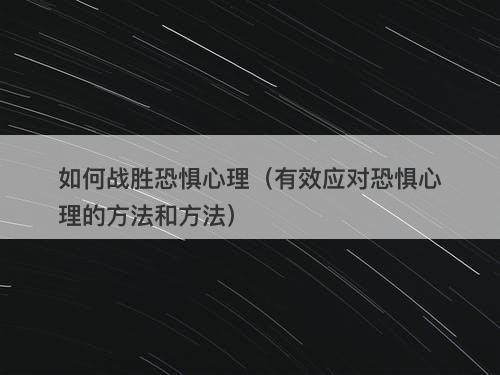 如何战胜恐惧心理（有效应对恐惧心理的方法和方法）