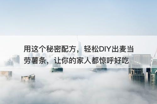 用这个秘密配方，轻松DIY出麦当劳薯条，让你的家人都惊呼好吃