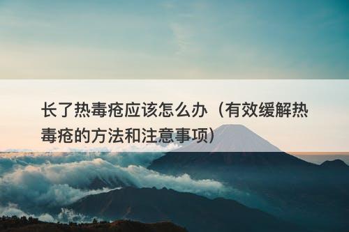 长了热毒疮应该怎么办（有效缓解热毒疮的方法和注意事项）