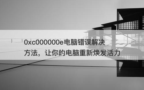 0xc000000e电脑错误解决方法，让你的电脑重新焕发活力