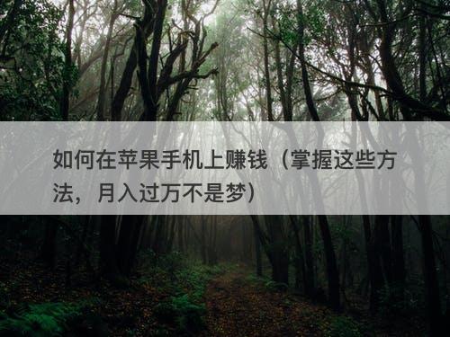 如何在苹果手机上赚钱（掌握这些方法，月入过万不是梦）