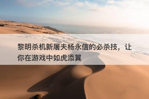 黎明杀机新屠夫杨永信的必杀技，让你在游戏中如虎添翼