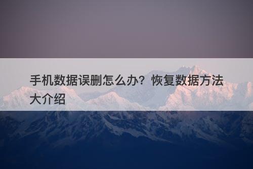 手机数据误删怎么办？恢复数据方法大介绍