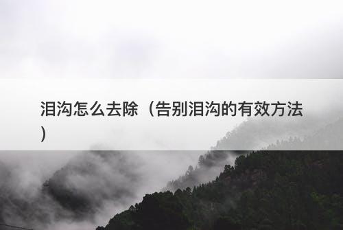 泪沟怎么去除（告别泪沟的有效方法）