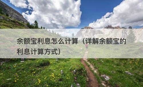 余额宝利息怎么计算（详解余额宝的利息计算方式）