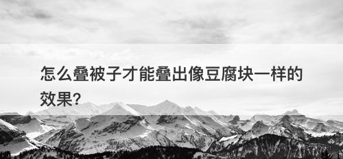 怎么叠被子才能叠出像豆腐块一样的效果？-图1