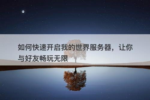 如何快速开启我的世界服务器，让你与好友畅玩无限