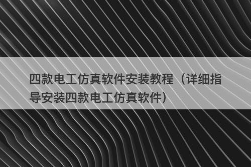 四款电工仿真软件安装教程（详细指导安装四款电工仿真软件）
