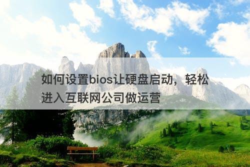 如何设置bios让硬盘启动，轻松进入互联网公司做运营