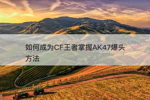 如何成为CF王者掌握AK47爆头方法
