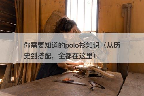 你需要知道的polo衫知识（从历史到搭配，全都在这里）