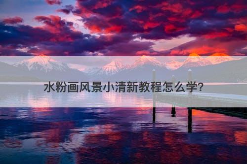 水粉画风景小清新教程怎么学？