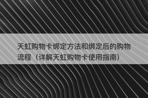 天虹购物卡绑定方法和绑定后的购物流程（详解天虹购物卡使用指南）