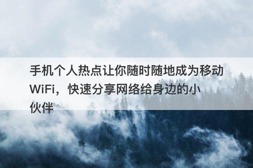 手机个人热点让你随时随地成为移动WiFi，快速分享网络给身边的小伙伴