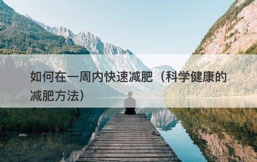 如何在一周内快速减肥（科学健康的减肥方法）