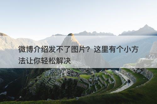 微博介绍发不了图片？这里有个小方法让你轻松解决