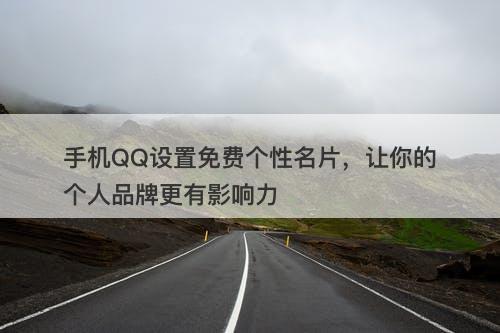 手机QQ设置免费个性名片，让你的个人品牌更有影响力