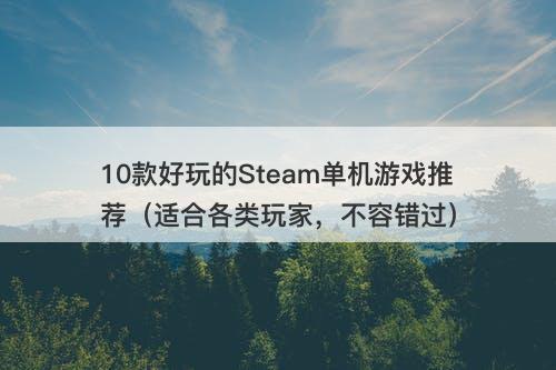 10款好玩的Steam单机游戏推荐（适合各类玩家，不容错过）