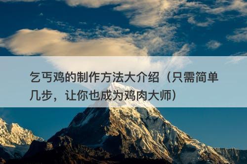 乞丐鸡的制作方法大介绍（只需简单几步，让你也成为鸡肉大师）