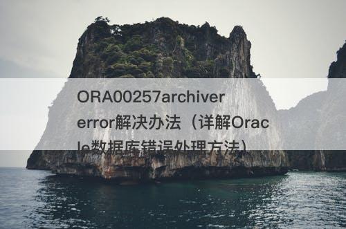 ORA00257archivererror解决办法（详解Oracle数据库错误处理方法）