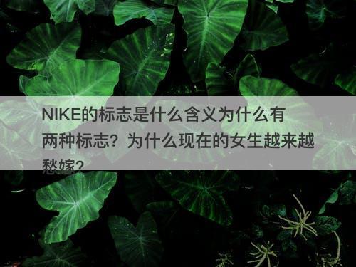 NIKE的标志是什么含义为什么有两种标志？为什么现在的女生越来越愁嫁？