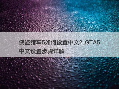 侠盗猎车5如何设置中文？GTA5中文设置步骤详解