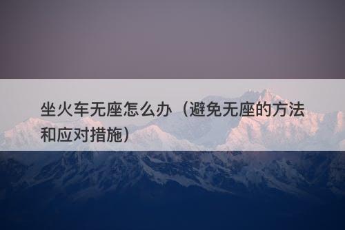 坐火车无座怎么办（避免无座的方法和应对措施）