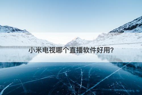 小米电视哪个直播软件好用？