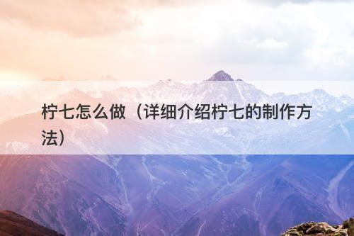 柠七怎么做（详细介绍柠七的制作方法）