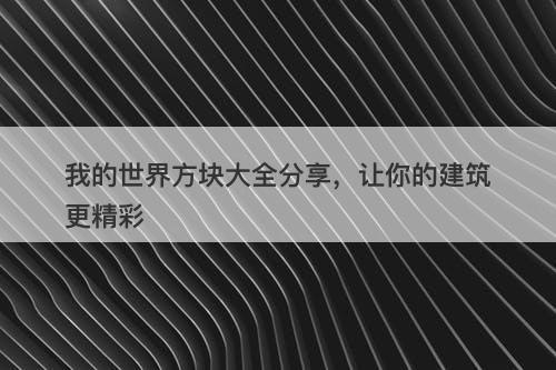 我的世界方块大全分享，让你的建筑更精彩