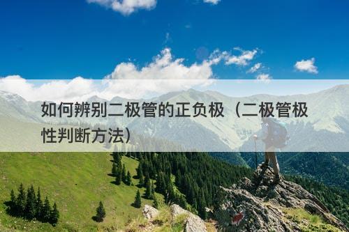 如何辨别二极管的正负极（二极管极性判断方法）