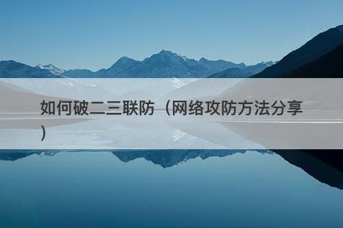 如何破二三联防（网络攻防方法分享）