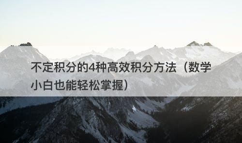 不定积分的4种高效积分方法（数学小白也能轻松掌握）
