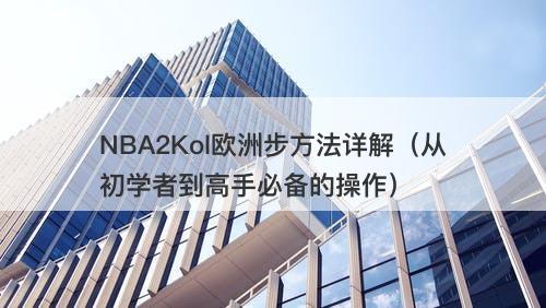 NBA2Kol欧洲步方法详解（从初学者到高手必备的操作）