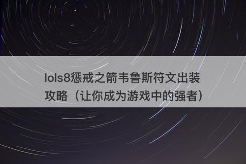 lols8惩戒之箭韦鲁斯符文出装攻略（让你成为游戏中的强者）