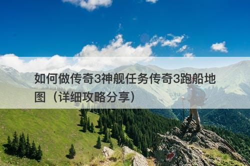 如何做传奇3神舰任务传奇3跑船地图（详细攻略分享）