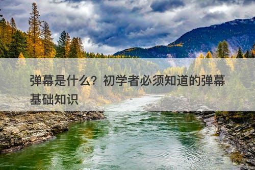 弹幕是什么？初学者必须知道的弹幕基础知识