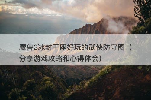 魔兽3冰封王座好玩的武侠防守图（分享游戏攻略和心得体会）-图1