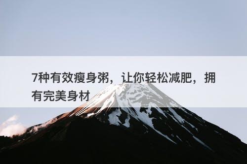 7种有效瘦身粥，让你轻松减肥，拥有完美身材