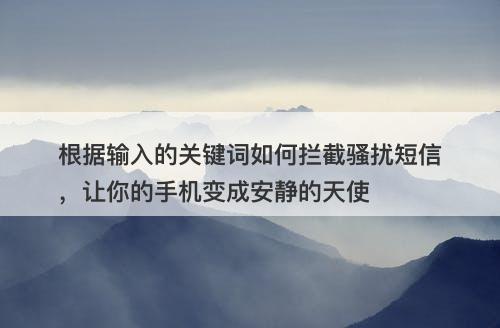 根据输入的关键词如何拦截骚扰短信，让你的手机变成安静的天使