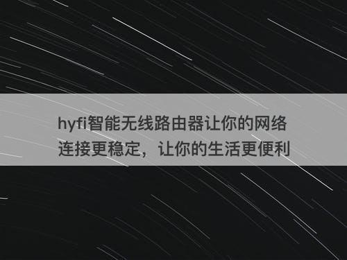 hyfi智能无线路由器让你的网络连接更稳定，让你的生活更便利